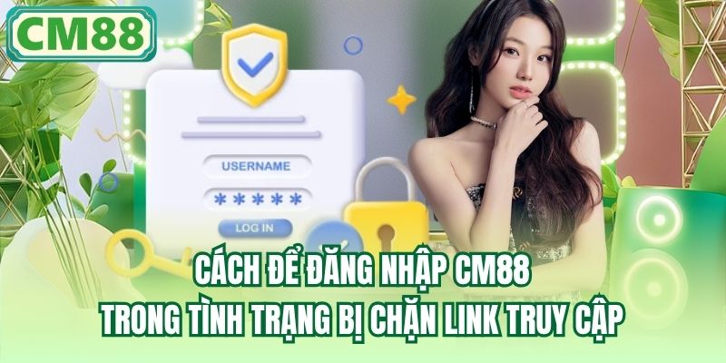 Cách để đăng nhập CM88 trong tình trạng bị chặn link truy cập