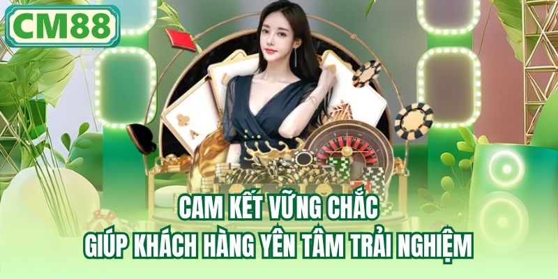 Cam kết vững chắc giúp khách hàng yên tâm trải nghiệm