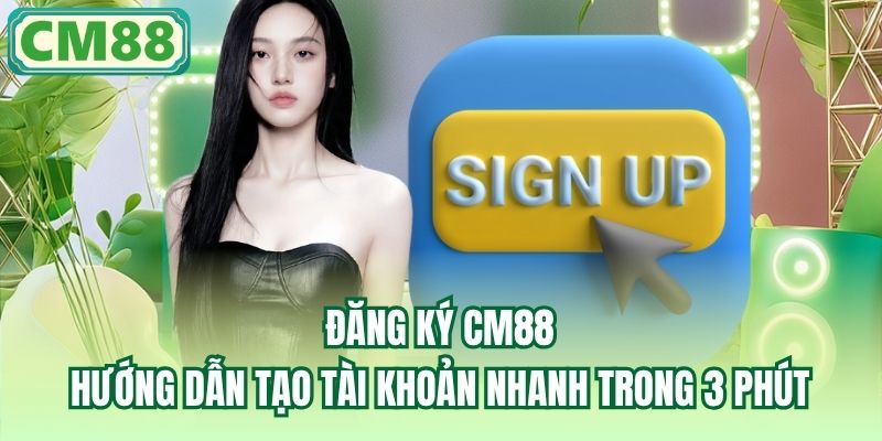 Đăng Ký CM88 | Hướng Dẫn Tạo Tài Khoản Nhanh Trong 3 Phút