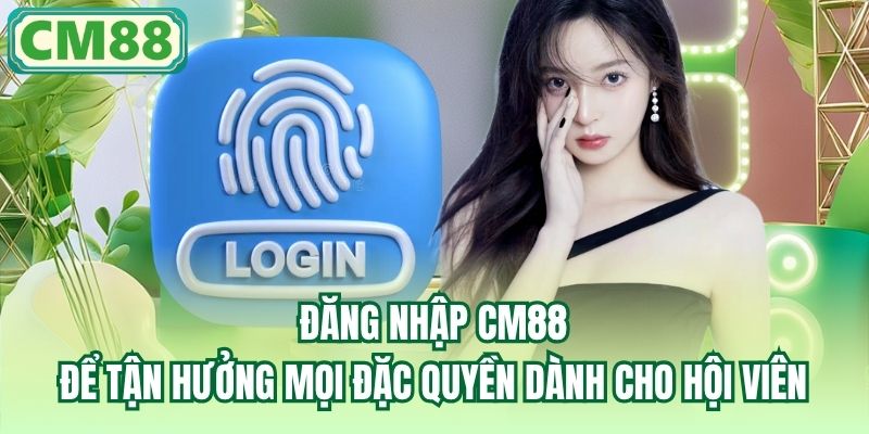 Đăng nhập CM88 để tận hưởng mọi đặc quyền dành cho hội viên