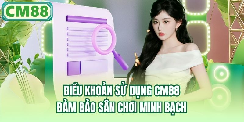 Điều khoản sử dụng CM88 đảm bảo sân chơi minh bạch