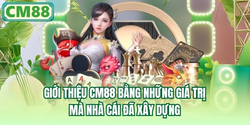 Giới thiệu CM88 bằng những giá trị mà nhà cái đã xây dựng
