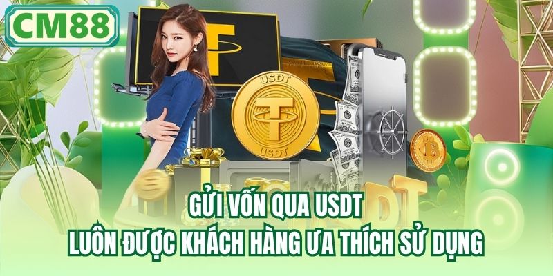 Gửi vốn qua USDT luôn được khách hàng ưa thích sử dụng