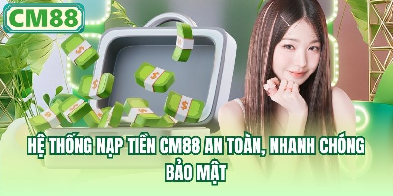 Hệ thống nạp tiền CM88 an toàn, nhanh chóng, bảo mật