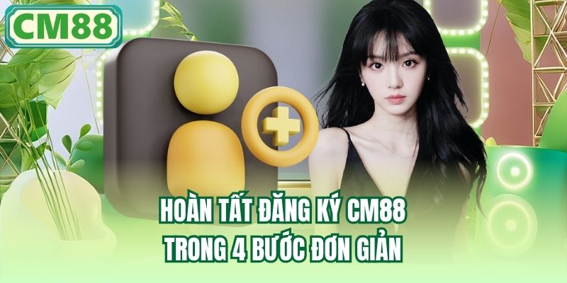 Hoàn tất đăng ký CM88 trong 4 bước đơn giản