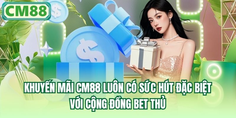 Khuyến mãi CM88 luôn có sức hút đặc biệt với cộng đồng bet thủ