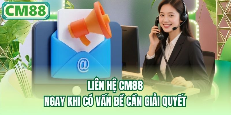 Liên hệ CM88 ngay khi có vấn đề cần giải quyết