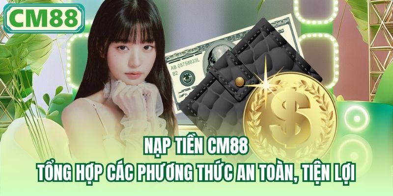 Nạp Tiền CM88 | Tổng Hợp Các Phương Thức An Toàn, Tiện Lợi
