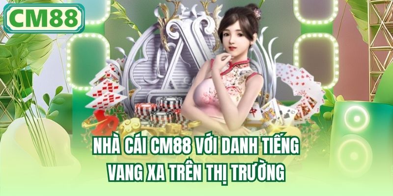 Nhà cái CM88 với danh tiếng vang xa trên thị trường