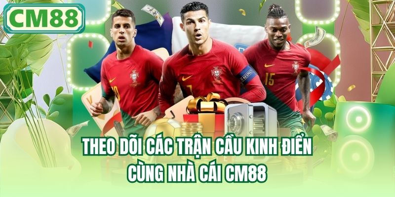 Theo dõi các trận cầu kinh điển cùng nhà cái CM88