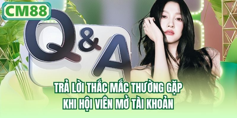 Trả lời thắc mắc thường gặp khi hội viên mở tài khoản